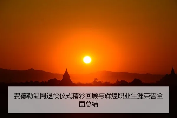 费德勒温网退役仪式精彩回顾与辉煌职业生涯荣誉全面总结
